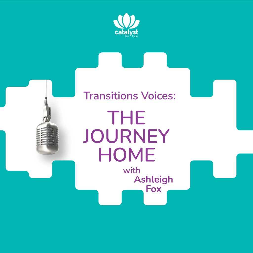 Transitions Voices – The Journey Home - Catalyst Care Group